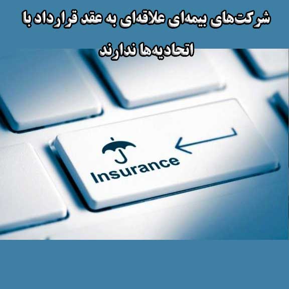 شرکت‌های بیمه‌ای علاقه‌ای به عقد قرارداد با اتحادیه‌ها ندارند!