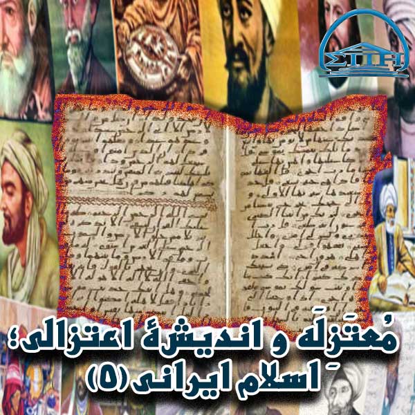 مُعتَزِلَه و اندیشۀ اعتزالی؛ اسلام ایرانی بخش پنجم