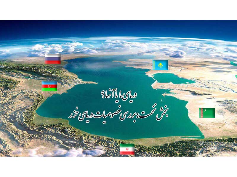 دریای ما یا آنها؟ (بخش نخست: بررسی خصوصیات دریای خزر)